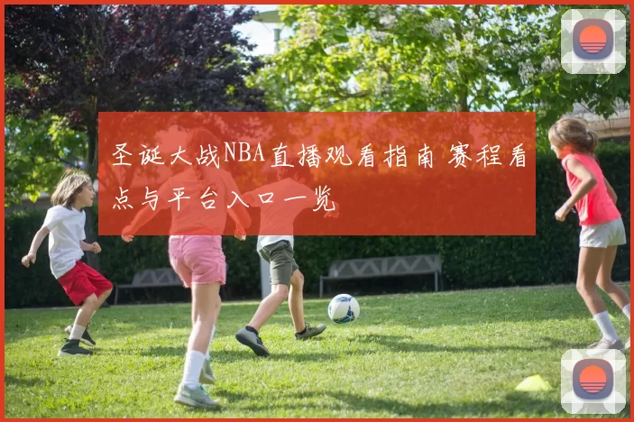 圣诞大战NBA直播观看指南 赛程看点与平台入口一览