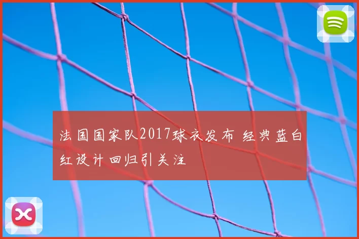 法国国家队2017球衣发布 经典蓝白红设计回归引关注