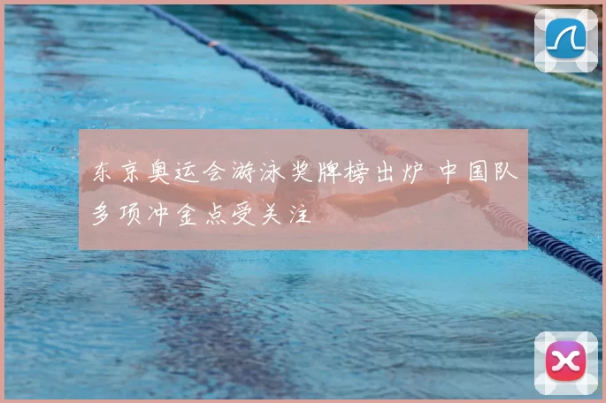 东京奥运会游泳奖牌榜出炉 中国队多项冲金点受关注