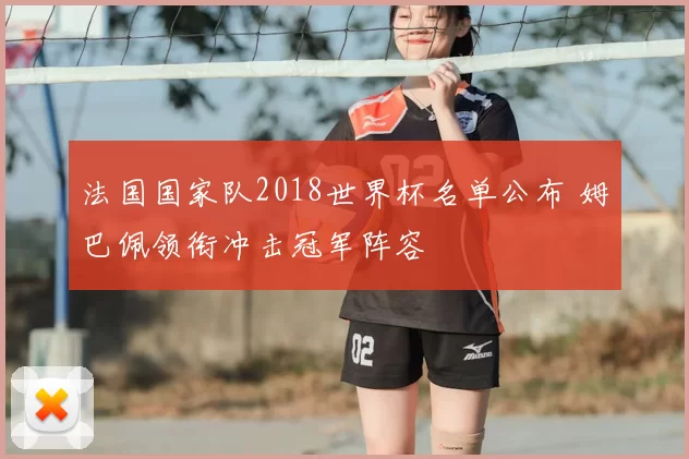 法国国家队2018世界杯名单公布 姆巴佩领衔冲击冠军阵容