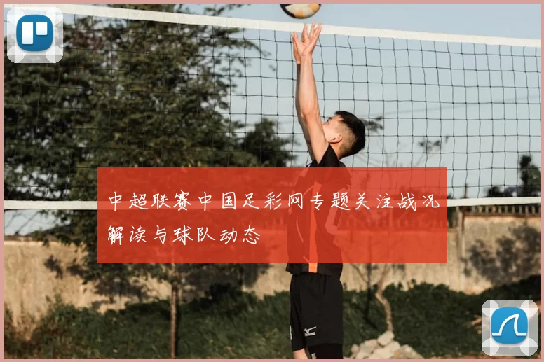 中超联赛中国足彩网专题关注战况解读与球队动态
