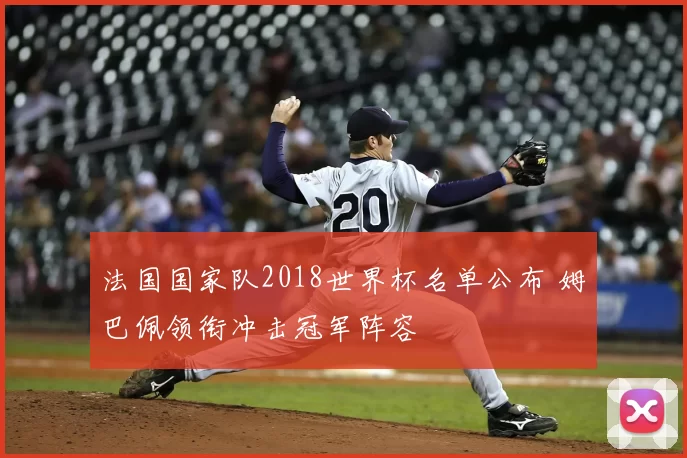 法国国家队2018世界杯名单公布 姆巴佩领衔冲击冠军阵容