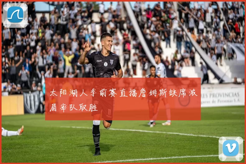 太阳湖人季前赛直播詹姆斯缺席浓眉率队取胜