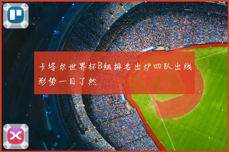 卡塔尔世界杯B组排名出炉四队出线形势一目了然