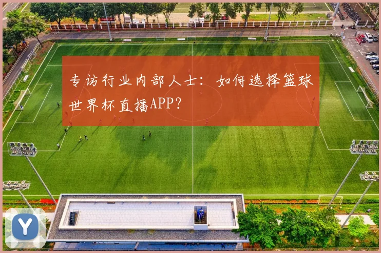 专访行业内部人士：如何选择篮球世界杯直播APP？