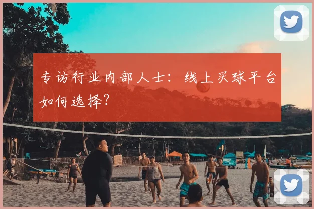 专访行业内部人士：线上买球平台如何选择？