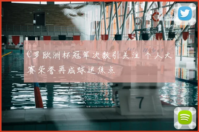 C罗欧洲杯冠军次数引关注 个人大赛荣誉再成球迷焦点