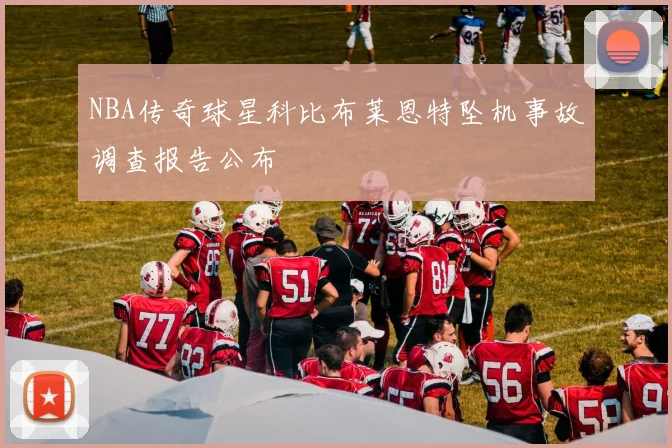 NBA传奇球星科比布莱恩特坠机事故调查报告公布