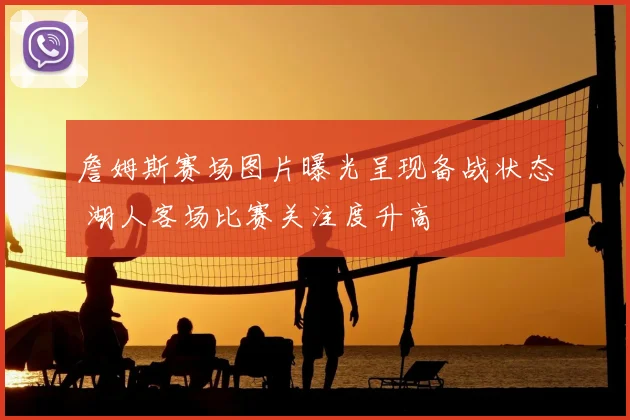 詹姆斯赛场图片曝光呈现备战状态 湖人客场比赛关注度升高