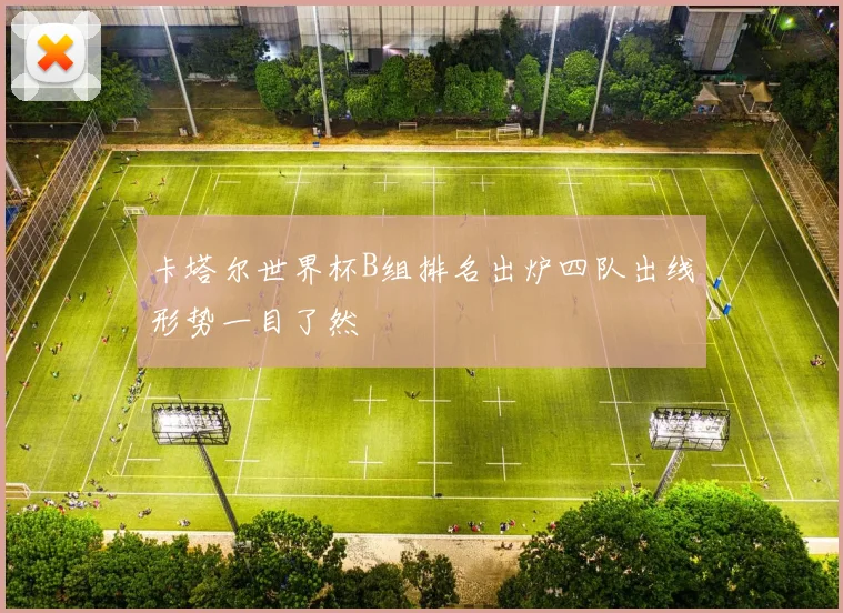 卡塔尔世界杯B组排名出炉四队出线形势一目了然