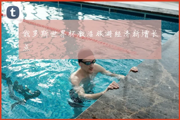 俄罗斯世界杯激活旅游经济新增长点