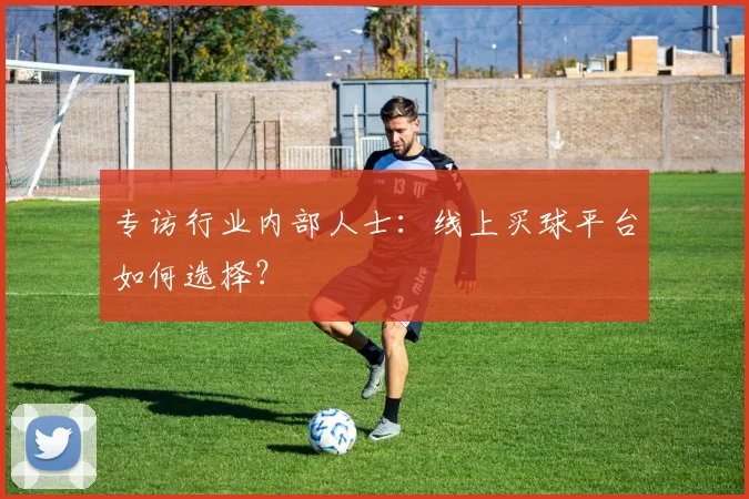 专访行业内部人士：线上买球平台如何选择？