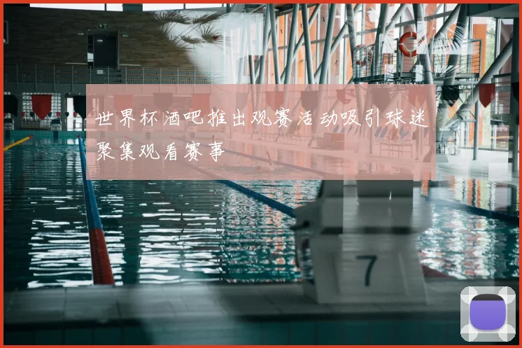 世界杯酒吧推出观赛活动吸引球迷聚集观看赛事