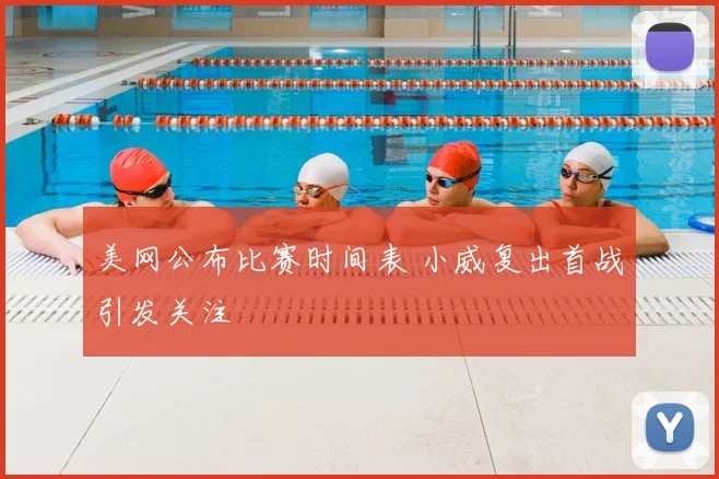 美网公布比赛时间表 小威复出首战引发关注