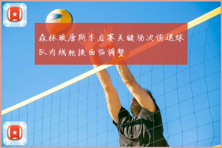 森林狼唐斯季后赛关键场次伤退球队内线轮换面临调整